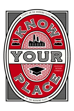 Know Your Place: Essays on the Working Class by the Working Class
